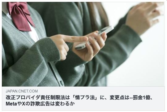 改正プロバイダ責任制限法は「情プラ法」に、変更点は--罰金1億、MetaやXの詐欺広告は変わるか（CNET Japan）